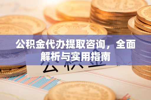 树林公积金代办提取咨询，全面解析与实用指南