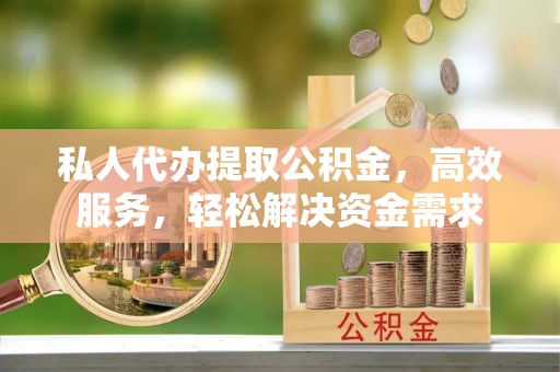 树林私人代办提取公积金，高效服务，轻松解决资金需求