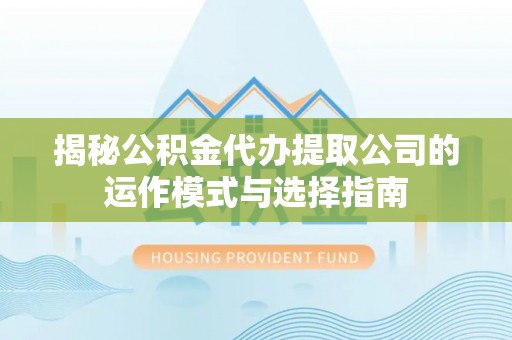 树林揭秘公积金代办提取公司的运作模式与选择指南