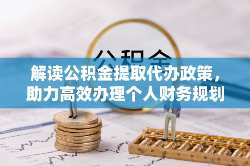 树林解读公积金提取代办政策，助力高效办理个人财务规划