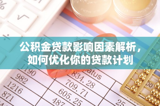 树林公积金贷款影响因素解析，如何优化你的贷款计划