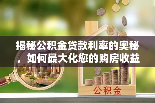 树林揭秘公积金贷款利率的奥秘，如何最大化您的购房收益