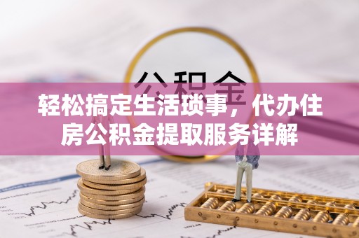 树林轻松搞定生活琐事，代办住房公积金提取服务详解
