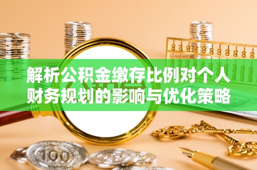 树林解析公积金缴存比例对个人财务规划的影响与优化策略