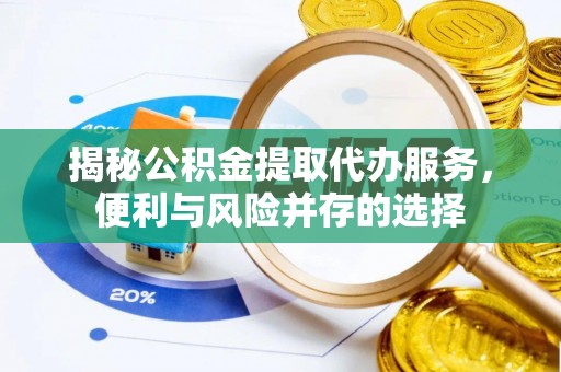 树林揭秘公积金提取代办服务，便利与风险并存的选择