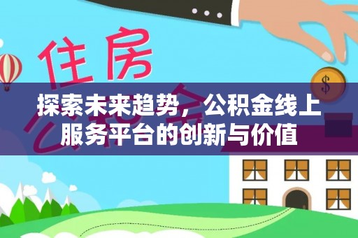 树林探索未来趋势，公积金线上服务平台的创新与价值
