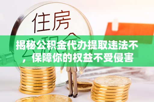 树林揭秘公积金代办提取违法不，保障你的权益不受侵害