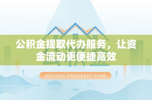 树林公积金提取代办服务，让资金流动更便捷高效
