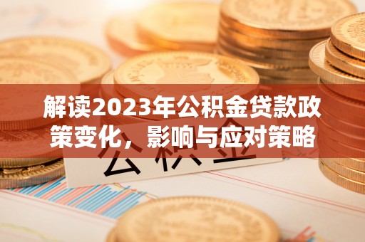 树林解读2023年公积金贷款政策变化，影响与应对策略