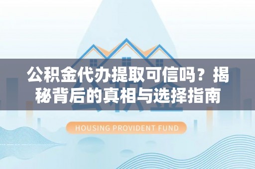 树林公积金代办提取可信吗？揭秘背后的真相与选择指南