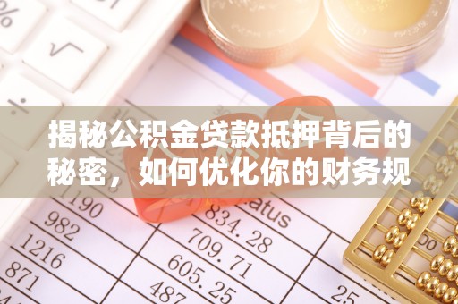 树林揭秘公积金贷款抵押背后的秘密，如何优化你的财务规划