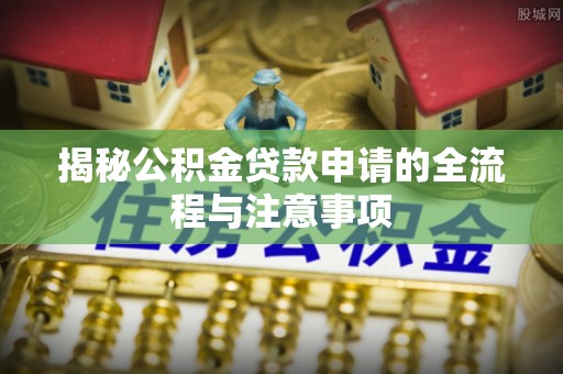 树林揭秘公积金贷款申请的全流程与注意事项