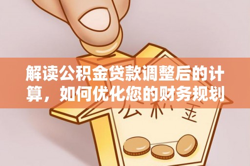 树林解读公积金贷款调整后的计算，如何优化您的财务规划