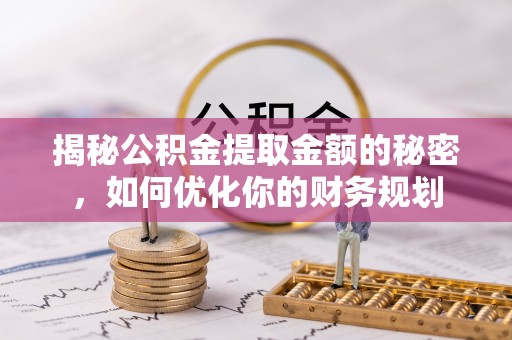 树林揭秘公积金提取金额的秘密，如何优化你的财务规划