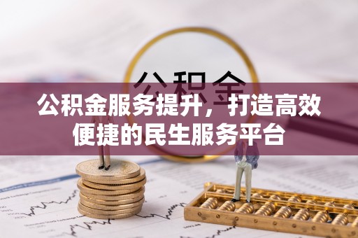 树林公积金服务提升，打造高效便捷的民生服务平台