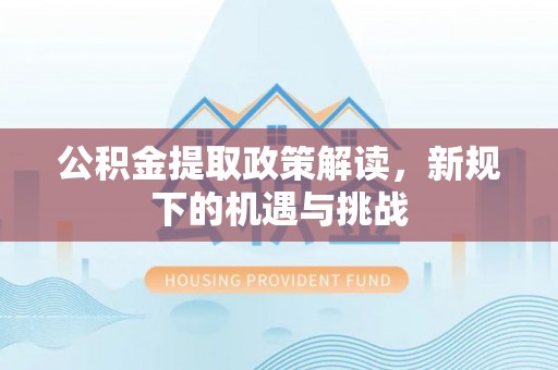 树林公积金提取政策解读，新规下的机遇与挑战