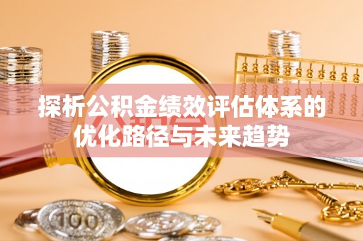 树林探析公积金绩效评估体系的优化路径与未来趋势