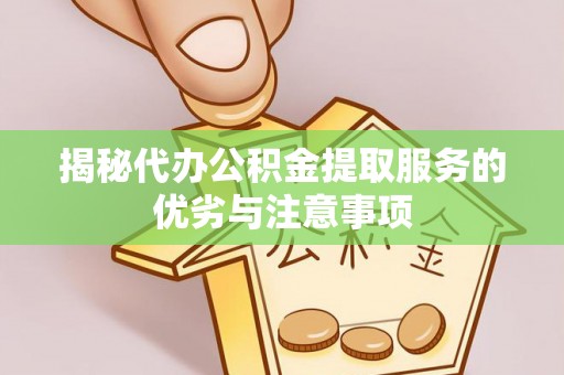 树林揭秘代办公积金提取服务的优劣与注意事项