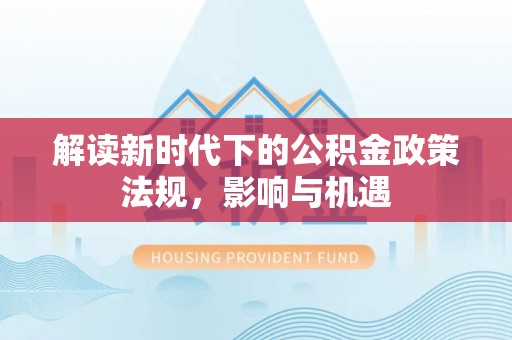 树林解读新时代下的公积金政策法规，影响与机遇