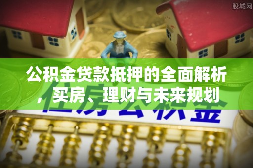树林公积金贷款抵押的全面解析，买房、理财与未来规划