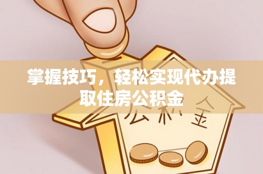 树林掌握技巧，轻松实现代办提取住房公积金