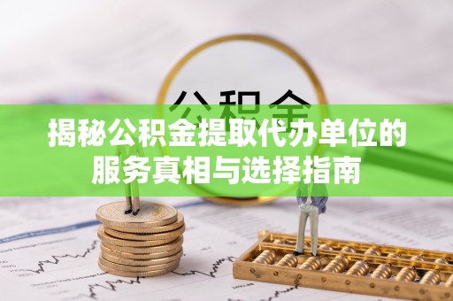 树林揭秘公积金提取代办单位的服务真相与选择指南