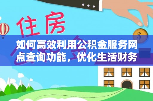 树林如何高效利用公积金服务网点查询功能，优化生活财务管理
