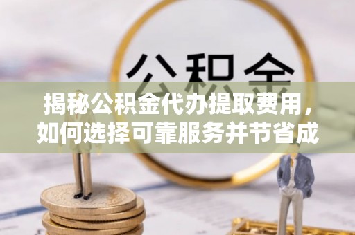 树林揭秘公积金代办提取费用，如何选择可靠服务并节省成本