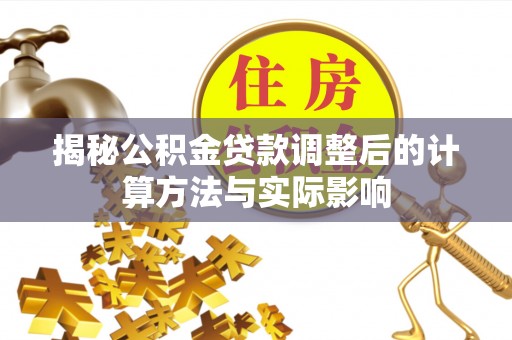 树林揭秘公积金贷款调整后的计算方法与实际影响