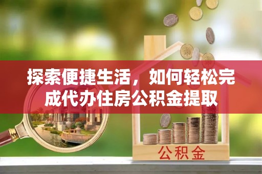 树林探索便捷生活，如何轻松完成代办住房公积金提取
