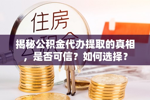 树林揭秘公积金代办提取的真相，是否可信？如何选择？