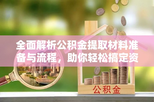 树林全面解析公积金提取材料准备与流程，助你轻松搞定资金提取