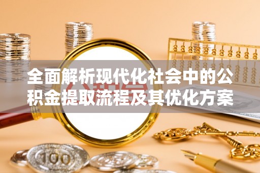 树林全面解析现代化社会中的公积金提取流程及其优化方案