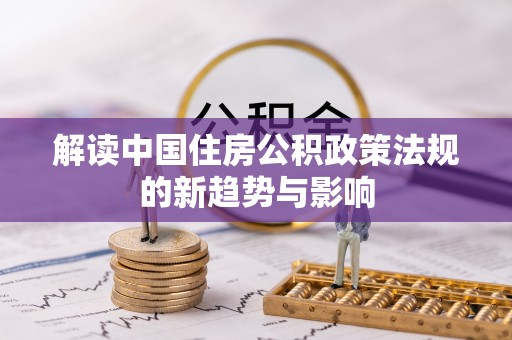 树林解读中国住房公积政策法规的新趋势与影响