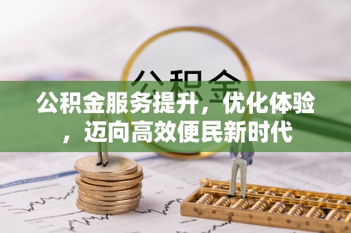树林公积金服务提升，优化体验，迈向高效便民新时代