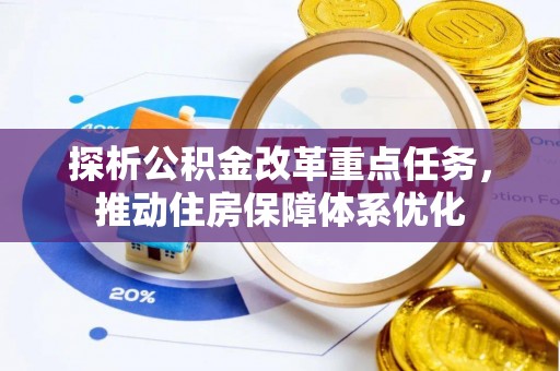 树林探析公积金改革重点任务，推动住房保障体系优化