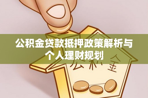 树林公积金贷款抵押政策解析与个人理财规划
