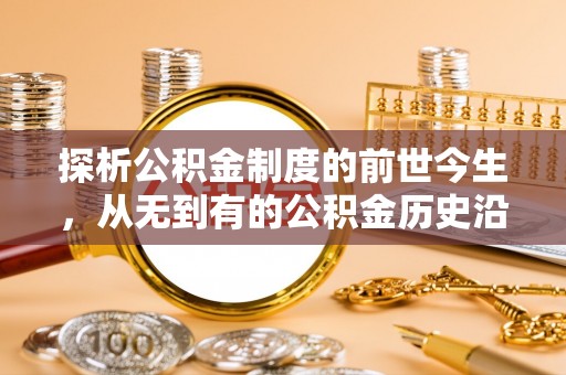 树林探析公积金制度的前世今生，从无到有的公积金历史沿革解析