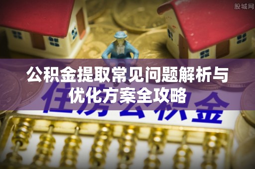 树林公积金提取常见问题解析与优化方案全攻略
