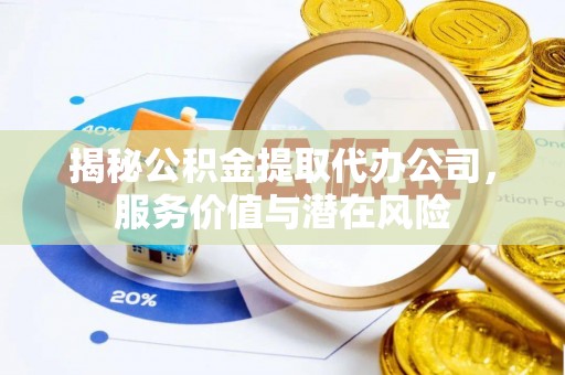 树林揭秘公积金提取代办公司，服务价值与潜在风险