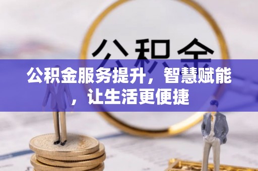 树林公积金服务提升，智慧赋能，让生活更便捷