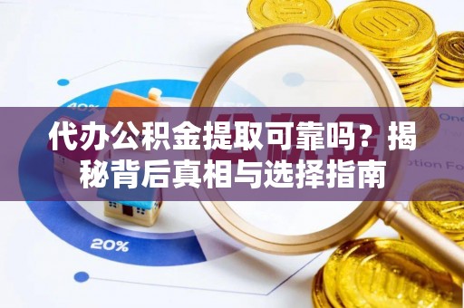 树林代办公积金提取可靠吗？揭秘背后真相与选择指南