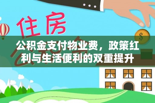 树林公积金支付物业费，政策红利与生活便利的双重提升