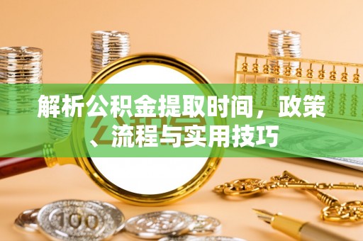 树林解析公积金提取时间，政策、流程与实用技巧