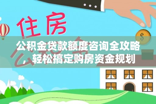 树林公积金贷款额度咨询全攻略，轻松搞定购房资金规划