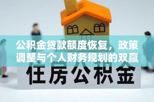 树林公积金贷款额度恢复，政策调整与个人财务规划的双赢之道