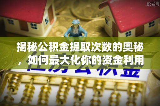 树林揭秘公积金提取次数的奥秘，如何最大化你的资金利用？