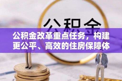 树林公积金改革重点任务，构建更公平、高效的住房保障体系