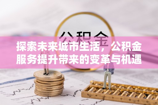 树林探索未来城市生活，公积金服务提升带来的变革与机遇