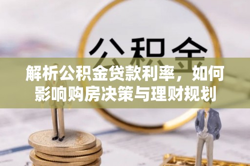 树林解析公积金贷款利率，如何影响购房决策与理财规划